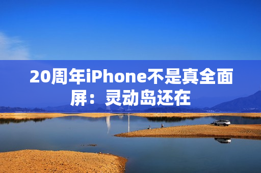 20周年iPhone不是真全面屏：灵动岛还在