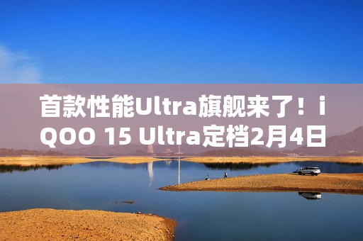 首款性能Ultra旗舰来了！iQOO 15 Ultra定档2月4日