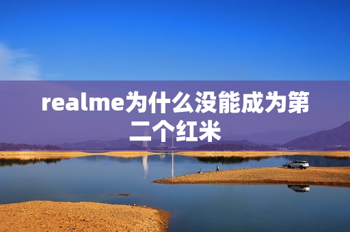 realme为什么没能成为第二个红米