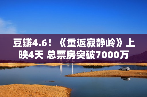 豆瓣4.6！《重返寂静岭》上映4天 总票房突破7000万