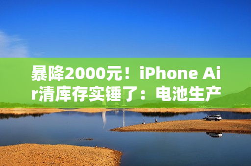暴降2000元！iPhone Air清库存实锤了：电池生产日期是2025年7月