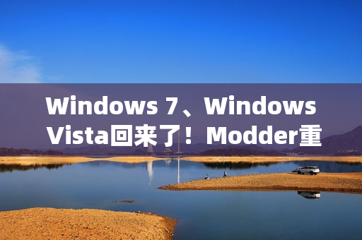 Windows 7、Windows Vista回来了！Modder重新制作ISO镜像提供下载