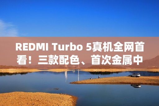 REDMI Turbo 5真机全网首看！三款配色、首次金属中框