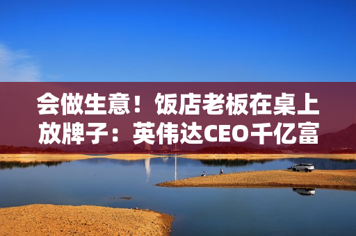 会做生意！饭店老板在桌上放牌子：英伟达CEO千亿富豪黄仁勋坐过的位置