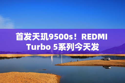 首发天玑9500s！REDMI Turbo 5系列今天发