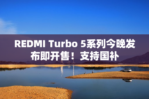 REDMI Turbo 5系列今晚发布即开售！支持国补