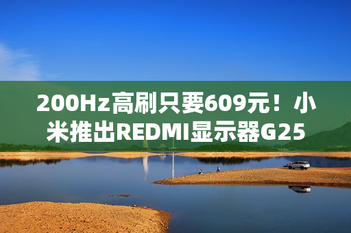 200Hz高刷只要609元！小米推出REDMI显示器G25