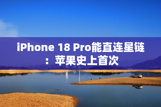 iPhone 18 Pro能直连星链：苹果史上首次