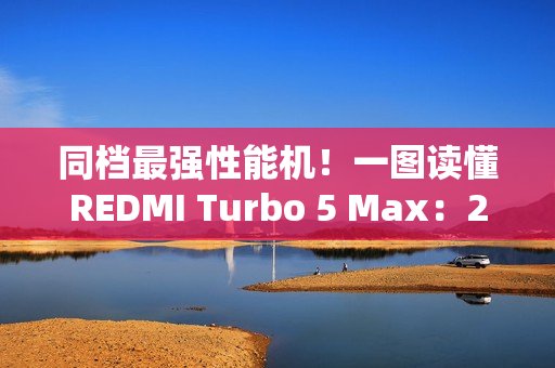 同档最强性能机！一图读懂REDMI Turbo 5 Max：2199元起