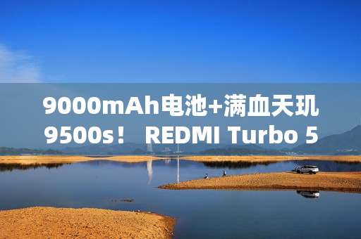 9000mAh电池+满血天玑9500s！ REDMI Turbo 5 Max全面评测：这次把中端机的桌子掀了