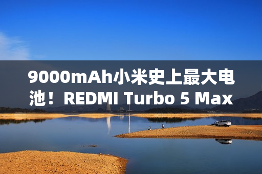 9000mAh小米史上最大电池！REDMI Turbo 5 Max图赏