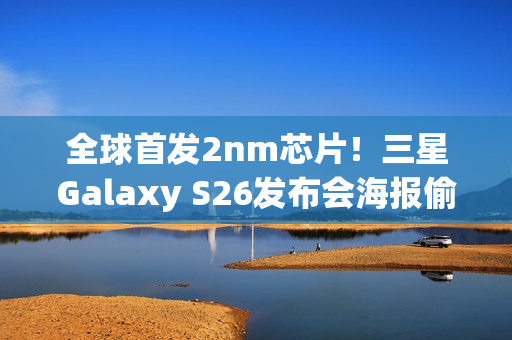 全球首发2nm芯片！三星Galaxy S26发布会海报偷跑：2月亮相