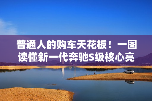 普通人的购车天花板！一图读懂新一代奔驰S级核心亮点