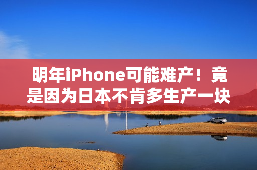 明年iPhone可能难产！竟是因为日本不肯多生产一块布