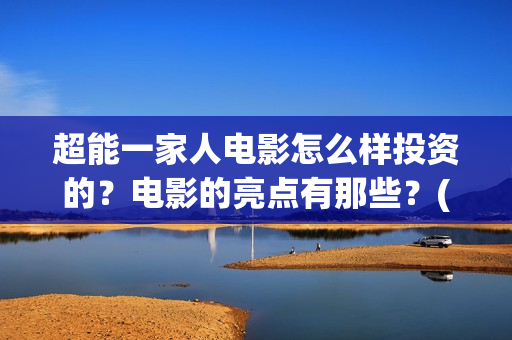 超能一家人电影怎么样投资的？电影的亮点有那些？(超能一家人电影中文版)