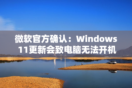 微软官方确认：Windows 11更新会致电脑无法开机！原因绝对想不到