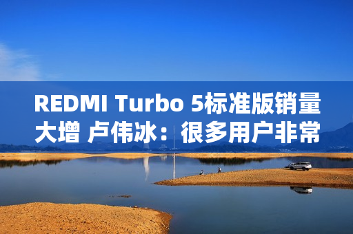 REDMI Turbo 5标准版销量大增 卢伟冰：很多用户非常认可中尺寸、精致设计