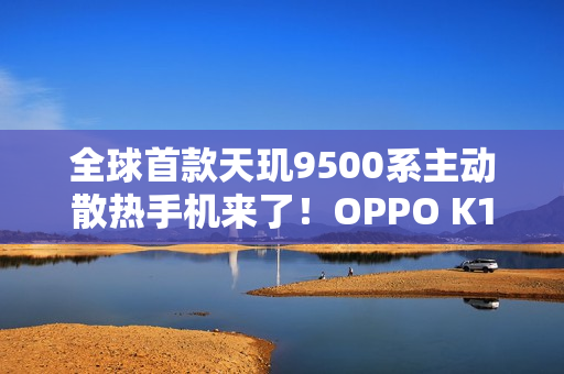 全球首款天玑9500系主动散热手机来了！OPPO K14系列预热