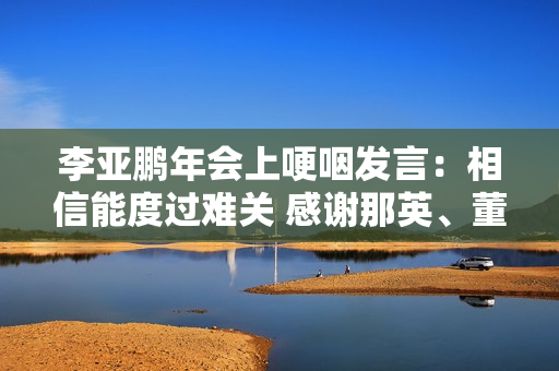 李亚鹏年会上哽咽发言：相信能度过难关 感谢那英、董宇辉等人捐款援助