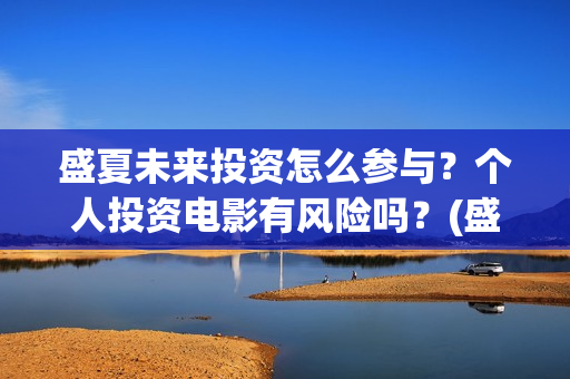 盛夏未来投资怎么参与？个人投资电影有风险吗？(盛夏未来咋样)