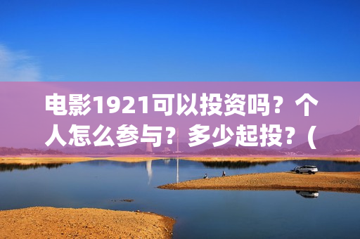 电影1921可以投资吗？个人怎么参与？多少起投？(电影1921投资方有哪些上市公司)