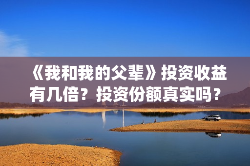 《我和我的父辈》投资收益有几倍？投资份额真实吗？利润大吗？(我和我的父辈之乘风)