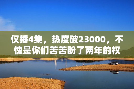 仅播4集，热度破23000，不愧是你们苦苦盼了两年的权谋剧