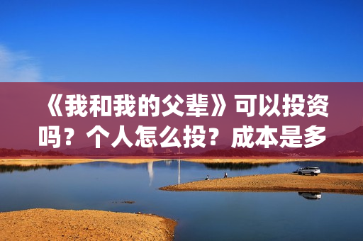 《我和我的父辈》可以投资吗？个人怎么投？成本是多少？(我和我的父辈电影免费播放完整版观后感)