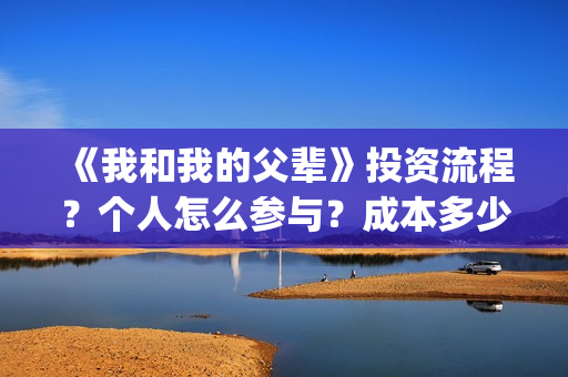 《我和我的父辈》投资流程？个人怎么参与？成本多少？(我和我的父辈主题曲)