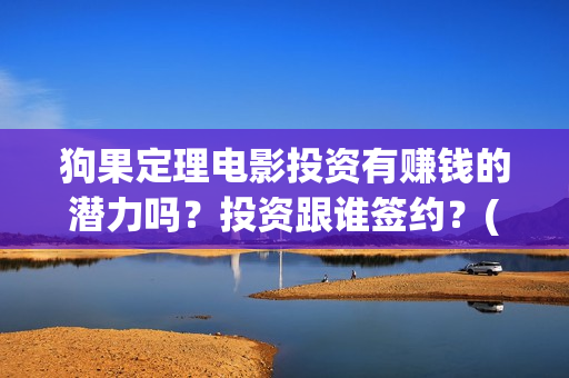 狗果定理电影投资有赚钱的潜力吗？投资跟谁签约？(狗果定理电影什么意思)