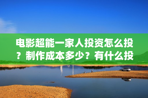 电影超能一家人投资怎么投？制作成本多少？有什么投资亮点？(电影超能一家人免费观看)