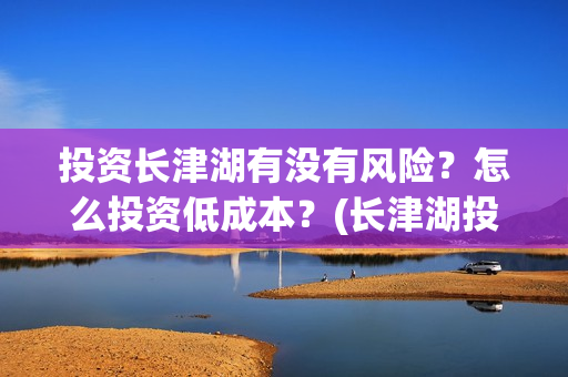 投资长津湖有没有风险？怎么投资低成本？(长津湖投资13亿多少能回本)