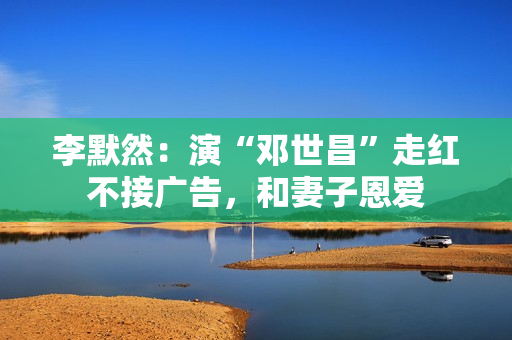 李默然：演“邓世昌”走红不接广告，和妻子恩爱