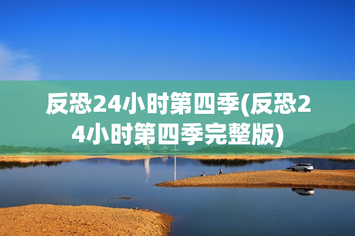 反恐24小时第四季(反恐24小时第四季完整版)
