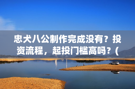 忠犬八公制作完成没有？投资流程，起投门槛高吗？(忠犬八公被制成标本了吗)