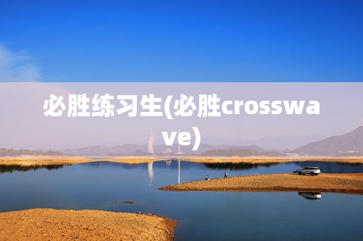 必胜练习生(必胜crosswave)