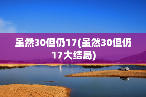虽然30但仍17(虽然30但仍17大结局)