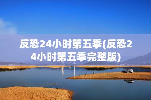 反恐24小时第五季(反恐24小时第五季完整版)