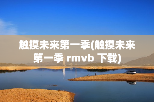 触摸未来第一季(触摸未来第一季 rmvb 下载)