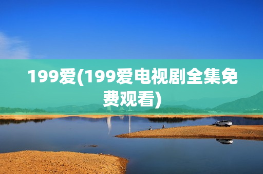 199爱(199爱电视剧全集免费观看)