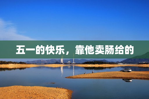 五一的快乐，靠他卖肠给的