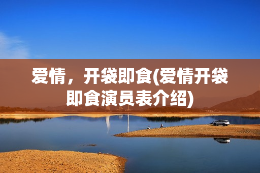 爱情，开袋即食(爱情开袋即食演员表介绍)