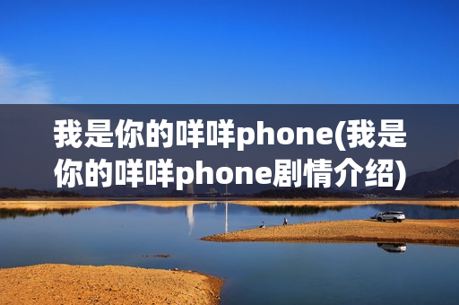 我是你的咩咩phone(我是你的咩咩phone剧情介绍)