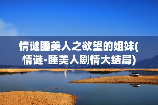 情谜睡美人之欲望的姐妹(情谜-睡美人剧情大结局)