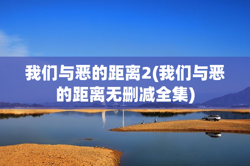我们与恶的距离2(我们与恶的距离无删减全集)