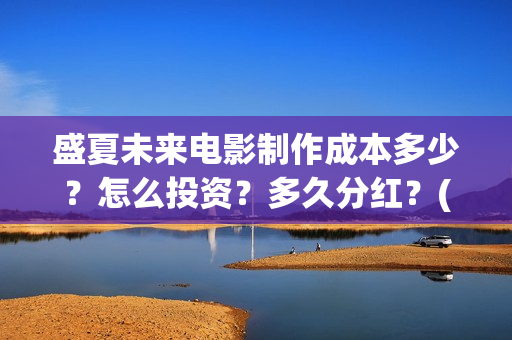 盛夏未来电影制作成本多少？怎么投资？多久分红？(盛夏未来影片)