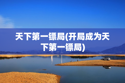 天下第一镖局(开局成为天下第一镖局)