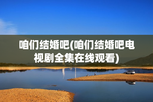 咱们结婚吧(咱们结婚吧电视剧全集在线观看)