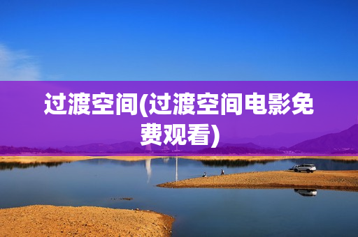 过渡空间(过渡空间电影免费观看)