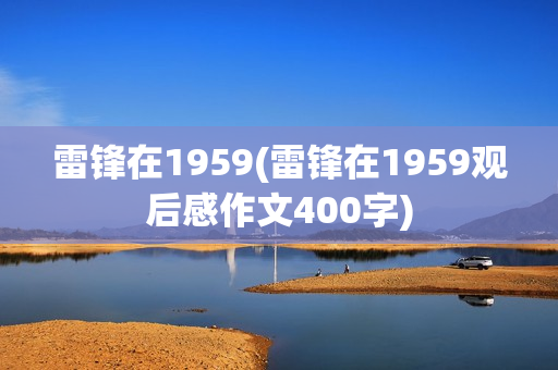 雷锋在1959(雷锋在1959观后感作文400字)